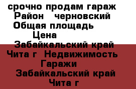 срочно продам гараж › Район ­ черновский › Общая площадь ­ 12 › Цена ­ 120 000 - Забайкальский край, Чита г. Недвижимость » Гаражи   . Забайкальский край,Чита г.